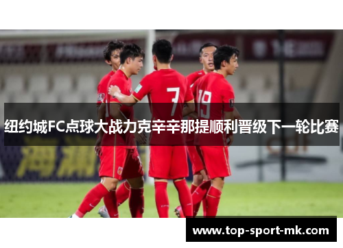 纽约城FC点球大战力克辛辛那提顺利晋级下一轮比赛 纽约城FC点球大战力克辛辛那提顺利晋级下一轮比赛